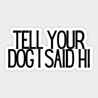 Tell Your Dog I Said Hi - Dog Quotes Sticker